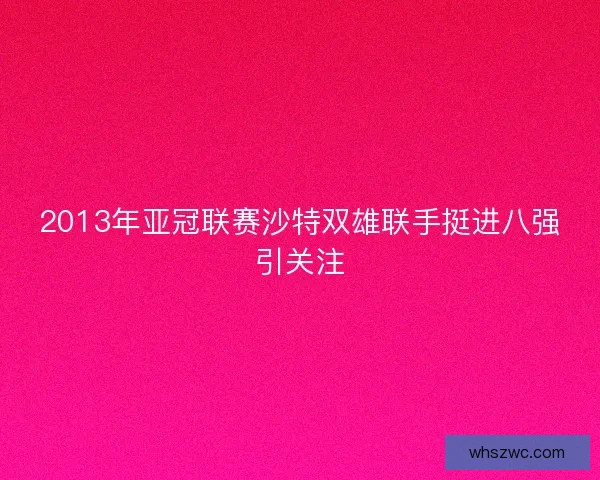 2013年亚冠联赛沙特双雄联手挺进八强引关注