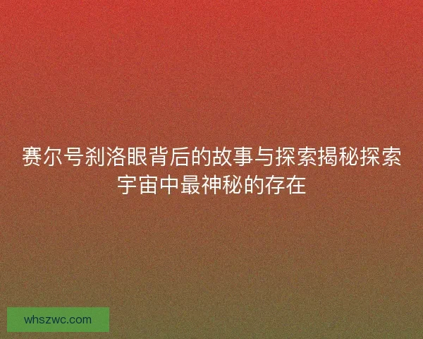 赛尔号刹洛眼背后的故事与探索揭秘探索宇宙中最神秘的存在 赛尔号刹洛眼背后的故事与探索揭秘探索宇宙中最神秘的存在