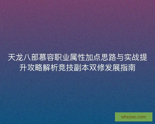 天龙八部慕容职业属性加点思路与实战提升攻略解析竞技副本双修发展指南